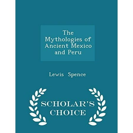 The Mythologies of Ancient Mexico and Peru - Scholar's Choice Edition