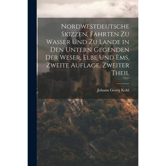 Nordwestdeutsche Skizzen, Fahrten zu Wasser und zu Lande in den untern Gegenden der Weser, Elbe und Ems, Zweite Auflage, Zweiter Theil (Paperback)