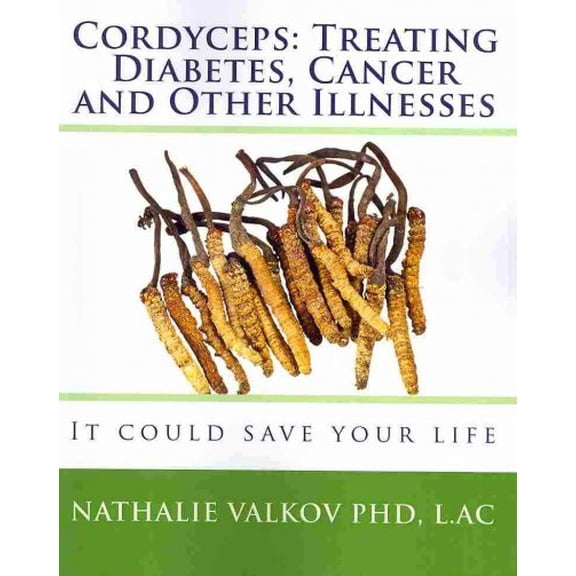 Cordyceps: Treating Diabetes, Cancer and Other Illnesses: It could save your life (Paperback) by Nathalie Valkov Phd