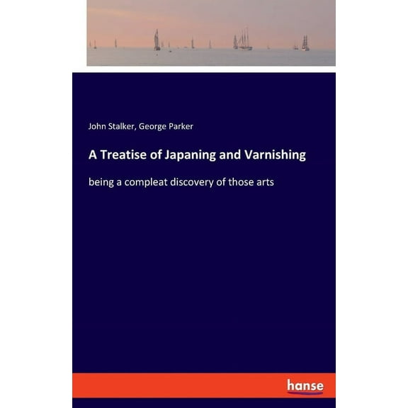 A Treatise of Japaning and Varnishing: being a compleat discovery of those arts, (Paperback)
