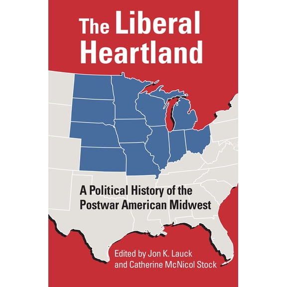 The Liberal Heartland: A Political History of the Postwar American Midwest, (Paperback)