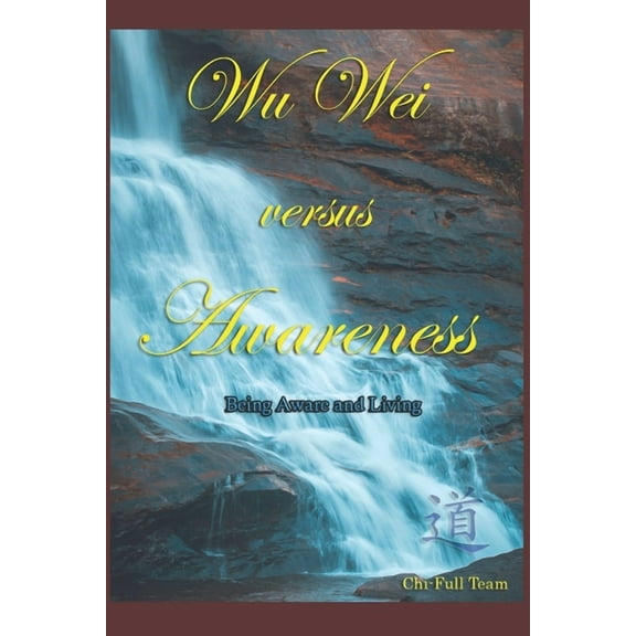 Chi-Full Wu Wei versus Awareness: Being Aware and Living, Book 2, (Paperback)