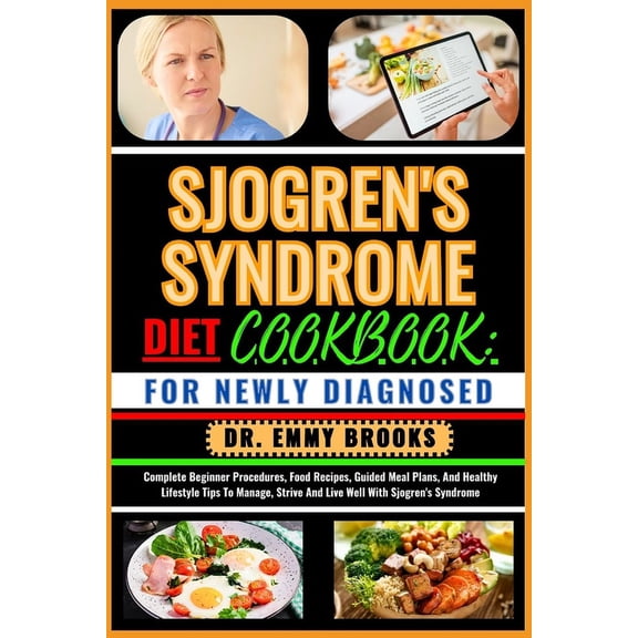 Sjogren's Syndrome Diet Cookbook: FOR NEWLY DIAGNOSED: Complete Beginner Procedures, Food Recipes, Guided Meal Plans, An, (Paperback)