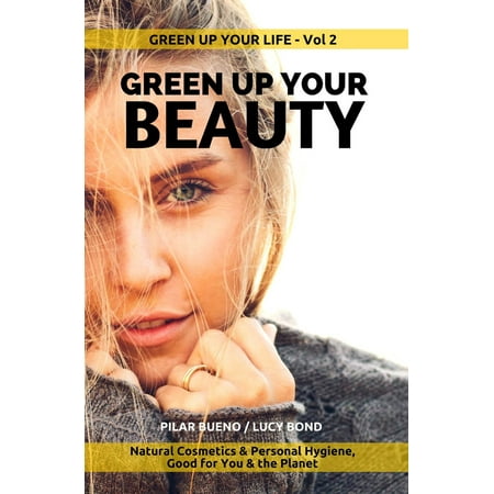 GREEN UP YOUR BEAUTY: Natural Cosmetics & Personal Hygiene Good For You & The Planet -