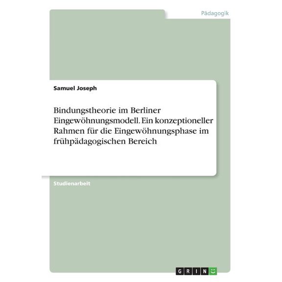Bindungstheorie im Berliner Eingewöhnungsmodell. Ein konzeptioneller Rahmen für die Eingewöhnungsphase im frühpädagogisc, (Paperback)