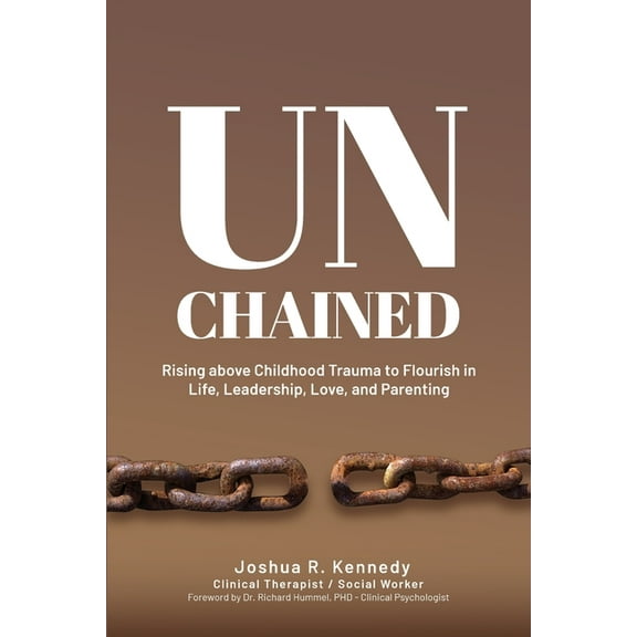 Unchained Rising Above Childhood Trauma To Flourish in Life, Leadership, Love, and Parenting, (Paperback)