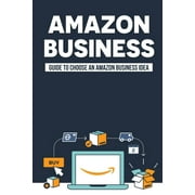 Amazon Business: Guide To Choose An Amazon Business Idea: How To Find The Best Products To Private Label, (Paperback)