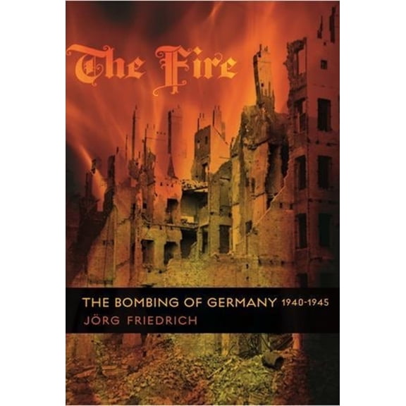 The Fire: The Bombing of Germany, 1940-1945, (Hardcover)