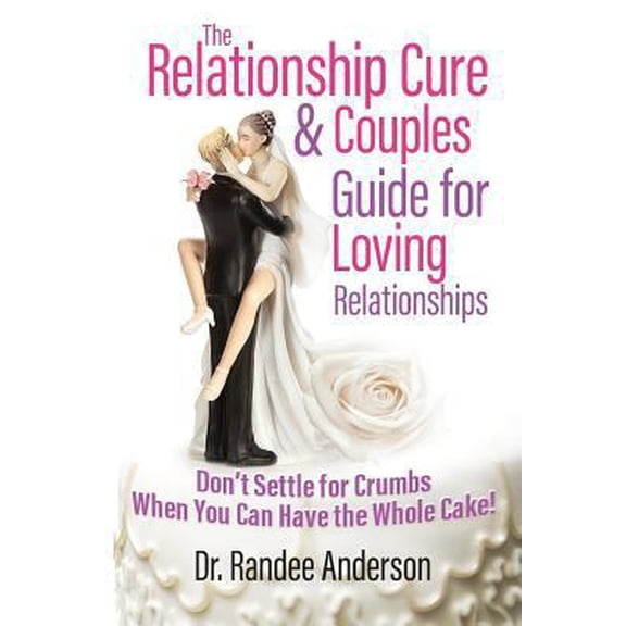 Pre-Owned The Relationship Cure & Couples Guide for Loving Relationships: Don't Settle for the Crumbs When You Can Have the Whole Cake (Paperback) 0692867775 9780692867778