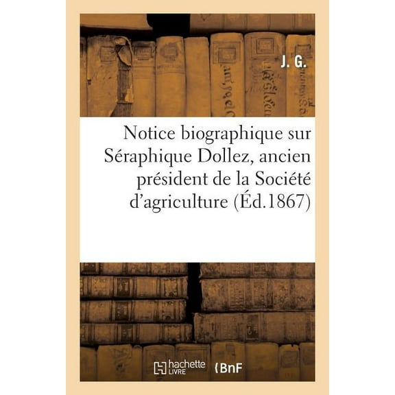 Histoire: Notice Biographique Sur Séraphique Dollez, Ancien Président de la Société d'Agriculture : de l'Arrondissement d'Avesnes (Paperback)