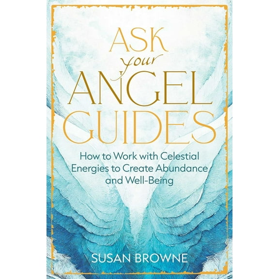 Ask Your Angel Guides: How to Work with Celestial Energies to Create Abundance and Well-Being, (Paperback)