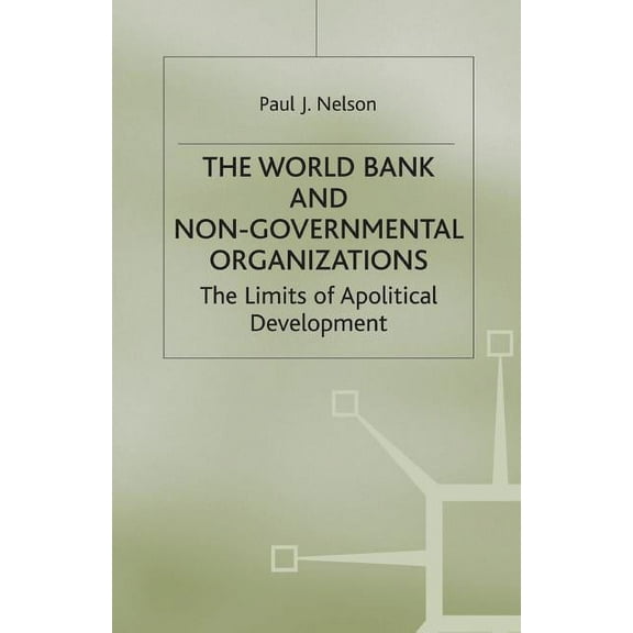 International Political Economy The World Bank and Non-Governmental Organizations: The Limits of Apolitical Development, (Paperback)