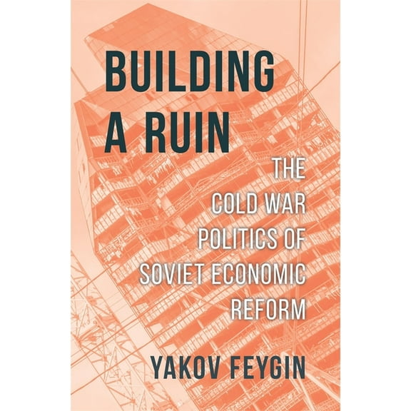 Building a Ruin: The Cold War Politics of Soviet Economic Reform, (Hardcover)