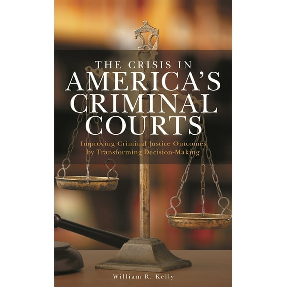 Applied Criminology Across the Globe The Crisis in America's Criminal Courts: Improving Criminal Justice Outcomes by Transforming Decision-Making, (Paperback)