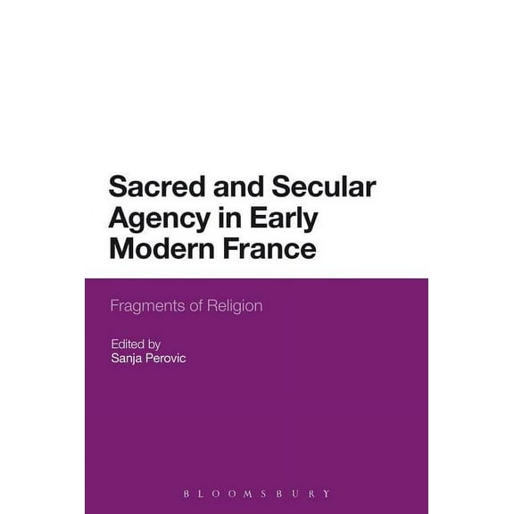 Sacred and Secular Agency in Early Modern France: Fragments of Religion, (Paperback)
