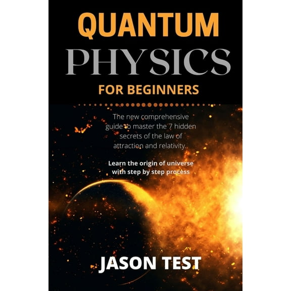 Quantum Physics for Beginners: The new comprehensive guide to master the 7 hidden secrets of the law of attraction and relativity. Learn the origin of universe with step by step process (Paperback)