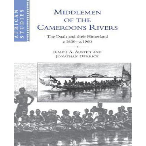 Middlemen of the Cameroons Rivers: The Duala and their Hinterland, c.1600-c.1960 (African Studies)