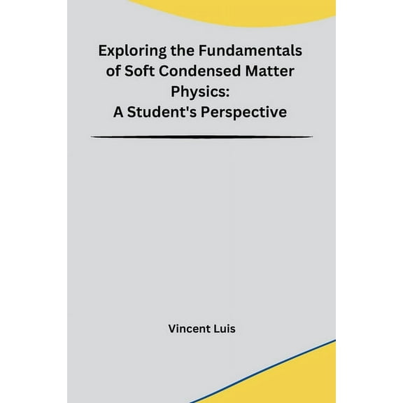 Exploring the Fundamentals of Soft Condensed Matter Physics: A Student's Perspective, (Paperback)
