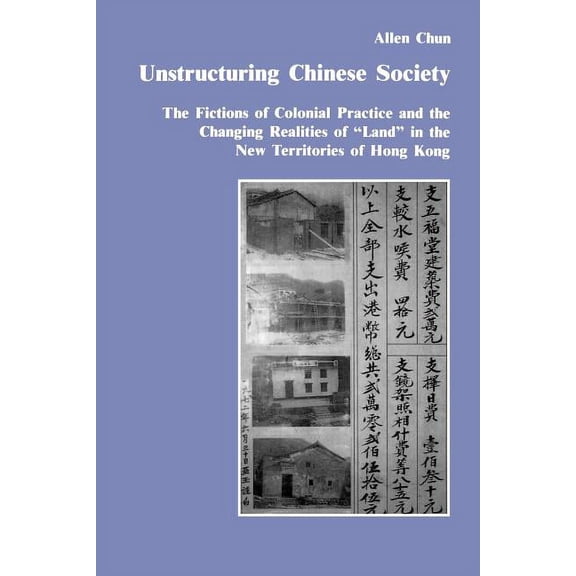 Studies in Anthropology and History Unstructuring Chinese Society: The Fictions of Colonial Practice and the Changing Realities of Land in the New Territori, (Paperback)
