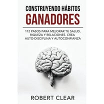Construyendo HÃ¡bitos Ganadores: 112 Pasos para Mejorar Tu Salud, Riqueza y Relaciones. Crea Auto-Disciplina y Autoconfia, (Paperback)