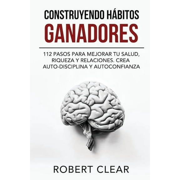 Construyendo HÃ¡bitos Ganadores: 112 Pasos para Mejorar Tu Salud, Riqueza y Relaciones. Crea Auto-Disciplina y Autoconfia, (Paperback)