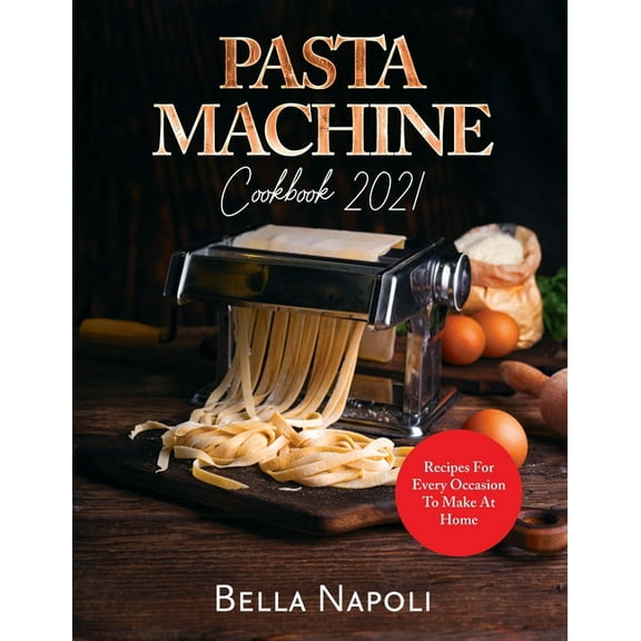 PASTA MACHINE Cookbook: Recipes for Every Occasion to Make at Home, (Paperback)