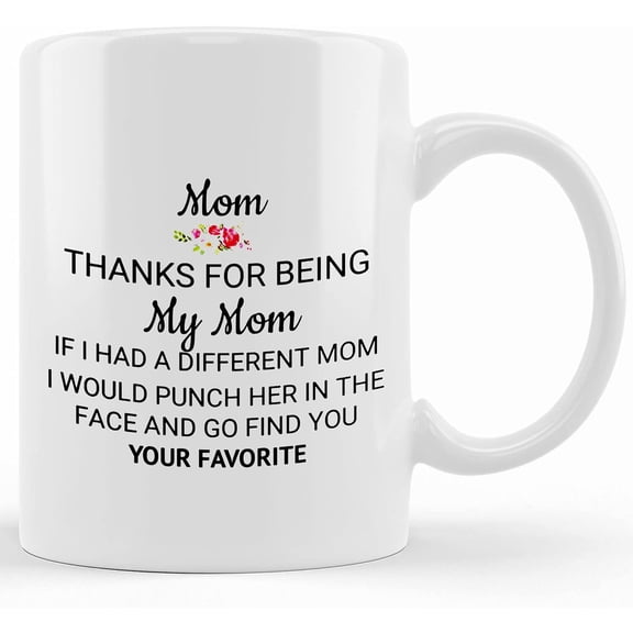 Mom Thanks For Being My Mom If I Had A Different Mom I Would Punch Her Her In The Face And Go Find You Mothers Day Gift, Funny Mom Day Gift, Ceramic Novelty Coffee Mug, Tea Cup, Gift Pre