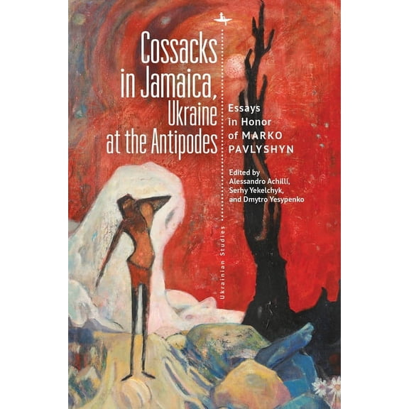 Ukrainian Studies Cossacks in Jamaica, Ukraine at the Antipodes: Essays in Honor of Marko Pavlyshyn, (Hardcover)