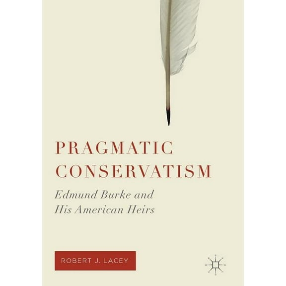 Pragmatic Conservatism: Edmund Burke and His American Heirs, (Paperback)