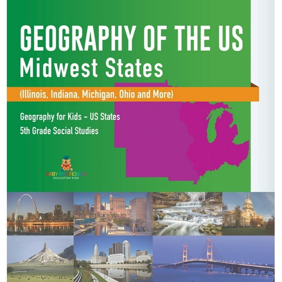 Geography of the US - Midwest States (Illinois, Indiana, Michigan, Ohio and More) Geography for Kids - US States 5th Gra, (Hardcover)