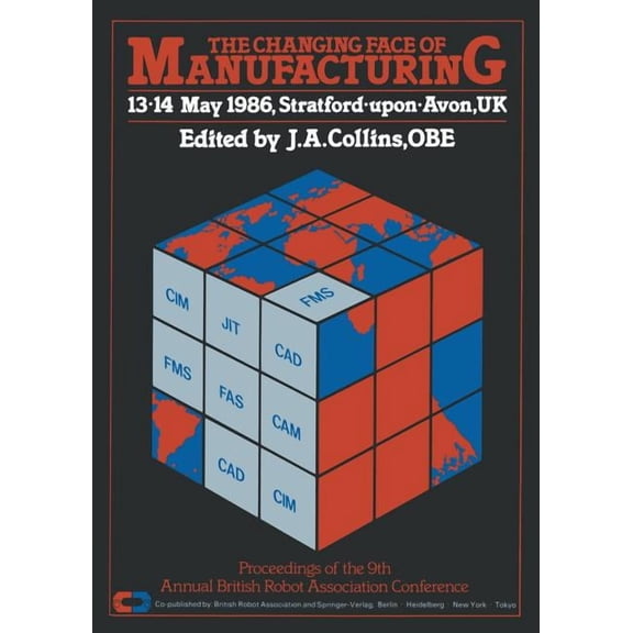 The Changing Face of Manufacturing: Proceedings of the 9th Annual British Robot Association Conference, 13-14 May 1986, , (Paperback)