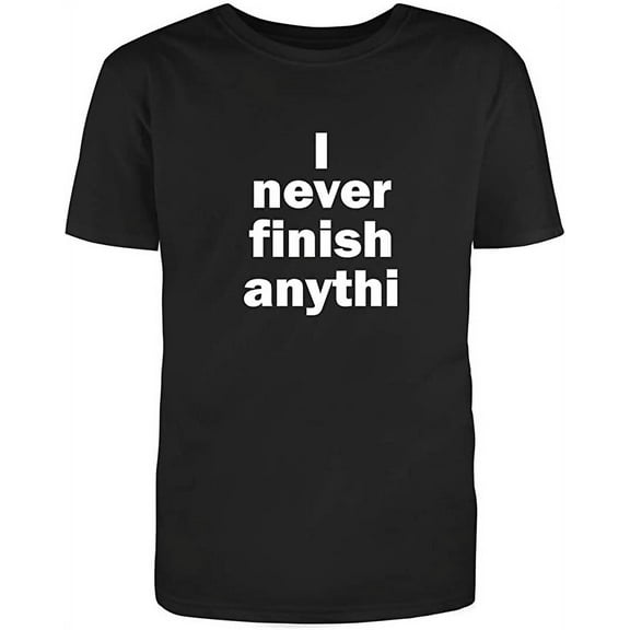 I Never Finish Anythi Sarcastic Novelty Funny Unisex Black T Shirt