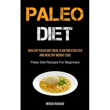 Paleo Diet : Healthy Paleo Diet Meal Plan For Athletes And Healthy Weight Loss (Paleo Diet Recipes For Beginners) (Paperback)