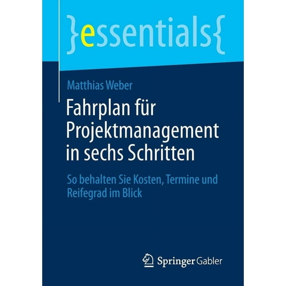Essentials Fahrplan FÃ¼r Projektmanagement in Sechs Schritten: So Behalten Sie Kosten, Termine Und Reifegrad Im Blick, (Paperback)