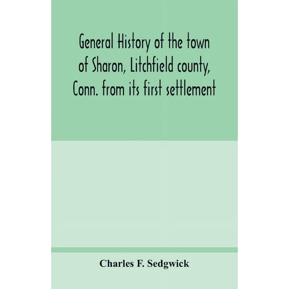 General history of the town of Sharon, Litchfield county, Conn. from its first settlement, (Paperback)