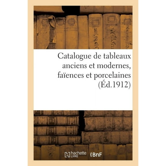 Catalogue de Tableaux Anciens Et Modernes, FaÃ¯ences Et Porcelaines, (Paperback)