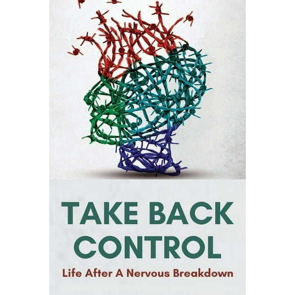 Take Back Control: Life After A Nervous Breakdown: How To Deal With Stress (Paperback)
