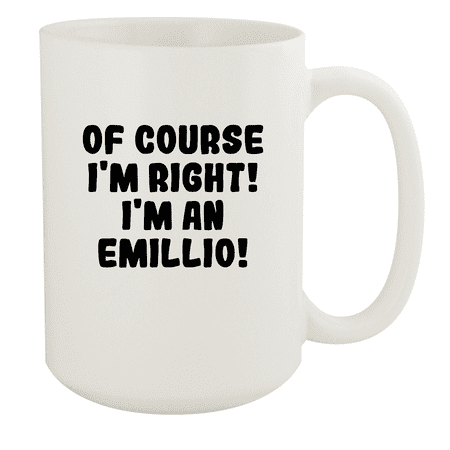 

Of Course I m Right! I m An Emillio! - Ceramic 15oz White Mug White