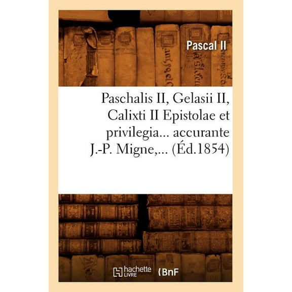 Litterature: Paschalis II, Gelasii II, Calixti II Epistolae Et Privilegia Accurante J.-P. Migne (Éd.1854) (Paperback)