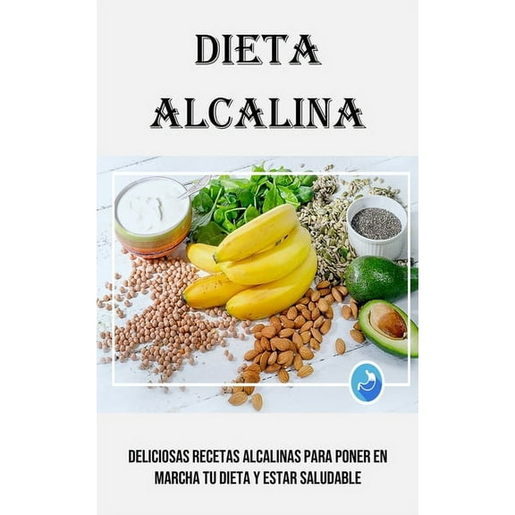 Dieta Alcalina: Deliciosas Recetas Alcalinas Para Poner en Marcha Tu Dieta Y Estar Saludable, (Paperback)