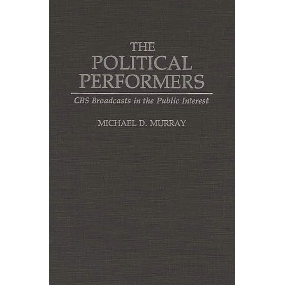 The Political Performers: CBS Broadcasts in the Public Interest, (Hardcover)