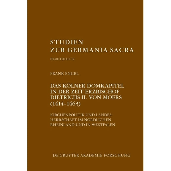 Studien Zur Germania Sacra. Neue Folge Das KÃ¶lner Domkapitel in der Zeit Erzbischof Dietrichs II. von Moers (1414-1463), Book 12, (Hardcover)