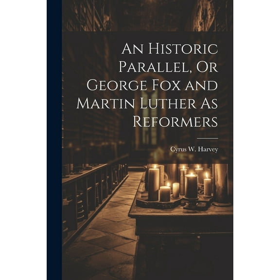 An Historic Parallel, Or George Fox and Martin Luther As Reformers (Paperback)
