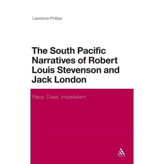 Continuum Literary Studies The South Pacific Narratives of Robert Louis Stevenson and Jack London: Race, Class, Imperialism, Book 246, (Hardcover)