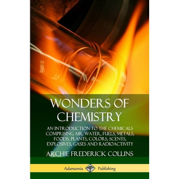 Wonders of Chemistry: An Introduction to the Chemicals Comprising Air, Water, Fuels, Metals, Foods, Plants, Colors, Scen, (Paperback)