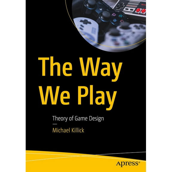 The Way We Play: Theory of Game Design, (Paperback)