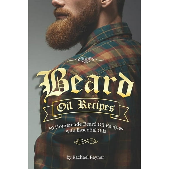 Beard Oil Recipes: 50 Homemade Beard Oil Recipes with Essential Oils (Paperback) by Rachael Rayner