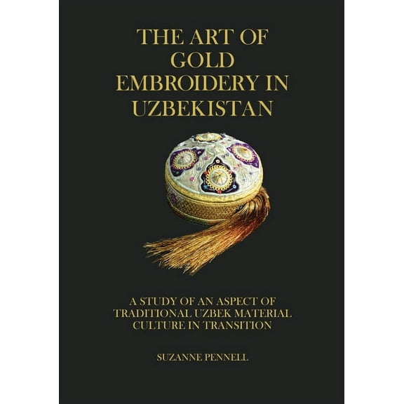 The Art of Gold Embroidery in Uzbekistan: A Study of an Aspect of Traditional Uzbek Material Culture in Transition., (Paperback)