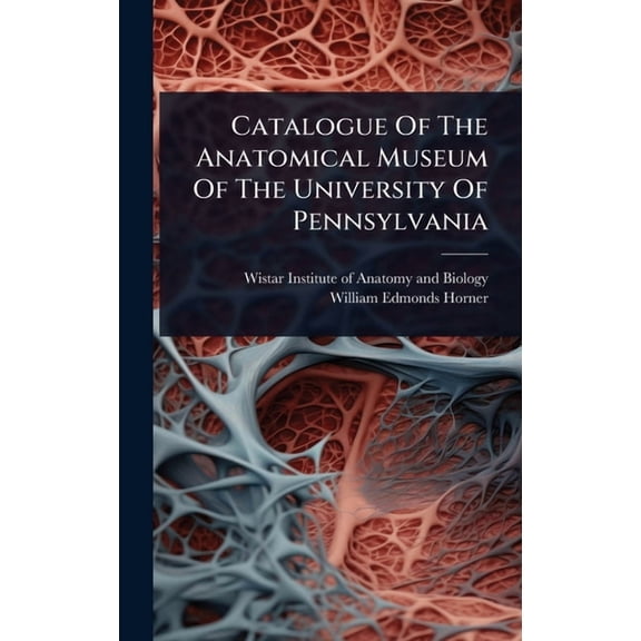 Catalogue Of The Anatomical Museum Of The University Of Pennsylvania, (Hardcover)