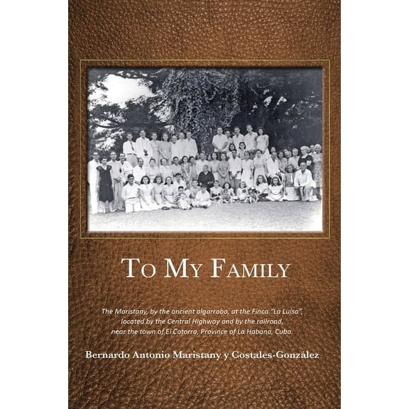 To My Family: The Maristany, by the ancient algarrobo, at the Finca "La Luisa", located by the Central Highway and by th, (Paperback)